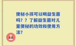 便秘小孩可以喝益生菌吗？？了解益生菌对儿童便秘的功效和使用方法？