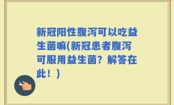 新冠阳性腹泻可以吃益生菌嘛(新冠患者腹泻可服用益生菌？解答在此！)