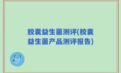 胶囊益生菌测评(胶囊益生菌产品测评报告)