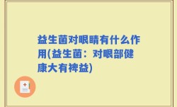 益生菌对眼睛有什么作用(益生菌：对眼部健康大有裨益)
