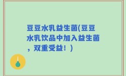 豆豆水乳益生菌(豆豆水乳饮品中加入益生菌，双重受益！)