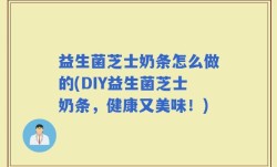 益生菌芝士奶条怎么做的(DIY益生菌芝士奶条，健康又美味！)