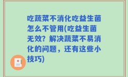 吃蔬菜不消化吃益生菌怎么不管用(吃益生菌无效？解决蔬菜不易消化的问题，还有这些小技巧)