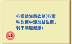 柠檬益生菌软糖(柠檬味软糖中添加益生菌，利于肠道健康)