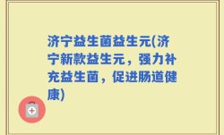 济宁益生菌益生元(济宁新款益生元，强力补充益生菌，促进肠道健康)