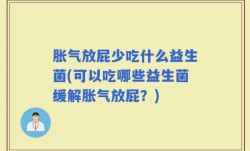 胀气放屁少吃什么益生菌(可以吃哪些益生菌缓解胀气放屁？)