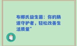布娜氏益生菌：你的肠道守护者，轻松改善生活质量”