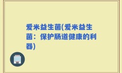 爱米益生菌(爱米益生菌：保护肠道健康的利器)