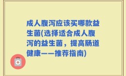 成人腹泻应该买哪款益生菌(选择适合成人腹泻的益生菌，提高肠道健康——推荐指南)