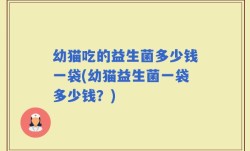 幼猫吃的益生菌多少钱一袋(幼猫益生菌一袋多少钱？)