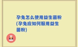 孕兔怎么使用益生菌粉(孕兔应如何服用益生菌粉)