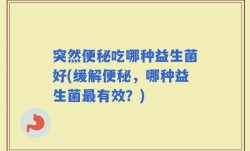 突然便秘吃哪种益生菌好(缓解便秘，哪种益生菌最有效？)