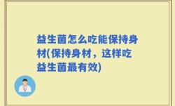 益生菌怎么吃能保持身材(保持身材，这样吃益生菌最有效)
