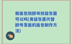 做面包放酵母放益生菌可以吗(用益生菌代替酵母发面的面包制作方法)