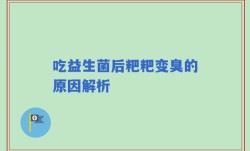 吃益生菌后粑粑变臭的原因解析