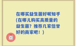在哪买益生菌好呢知乎(在哪儿购买高质量的益生菌？推荐几家信誉好的商家吧！)