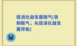 促消化益生菌胀气(告别胀气，从促消化益生菌开始)