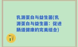 乳源蛋白与益生菌(乳源蛋白与益生菌：促进肠道健康的完美组合)