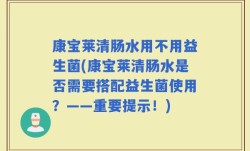 康宝莱清肠水用不用益生菌(康宝莱清肠水是否需要搭配益生菌使用？——重要提示！)