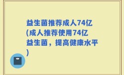 益生菌推荐成人74亿(成人推荐使用74亿益生菌，提高健康水平)
