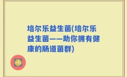培尔乐益生菌(培尔乐益生菌——助你拥有健康的肠道菌群)