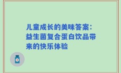 儿童成长的美味答案：益生菌复合蛋白饮品带来的快乐体验