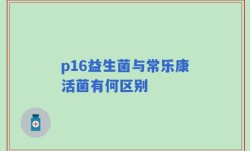 p16益生菌与常乐康活菌有何区别