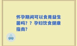 怀孕期间可以食用益生菌吗？？孕妇饮食健康指南？