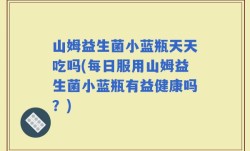 山姆益生菌小蓝瓶天天吃吗(每日服用山姆益生菌小蓝瓶有益健康吗？)