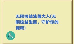 无限极益生菌大人(无限极益生菌，守护你的健康)