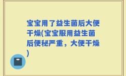 宝宝用了益生菌后大便干燥(宝宝服用益生菌后便秘严重，大便干燥)