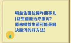 喝益生菌拉稀咋回事儿(益生菌能治疗腹泻？原来喝益生菌可能是解决腹泻的好方法)