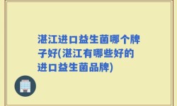 湛江进口益生菌哪个牌子好(湛江有哪些好的进口益生菌品牌)