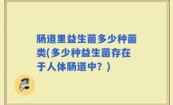 肠道里益生菌多少种菌类(多少种益生菌存在于人体肠道中？)