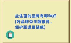 益生菌的品牌有哪种好(好品牌益生菌推荐，保护肠道更健康)