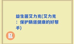 益生菌艾力克(艾力克：保护肠道健康的好帮手)
