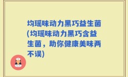均瑶味动力黑巧益生菌(均瑶味动力黑巧含益生菌，助你健康美味两不误)