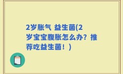 2岁胀气 益生菌(2岁宝宝腹胀怎么办？推荐吃益生菌！)