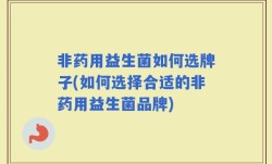非药用益生菌如何选牌子(如何选择合适的非药用益生菌品牌)
