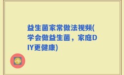 益生菌家常做法视频(学会做益生菌，家庭DIY更健康)