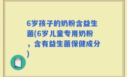 6岁孩子的奶粉含益生菌(6岁儿童专用奶粉，含有益生菌保健成分)