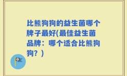 比熊狗狗的益生菌哪个牌子最好(最佳益生菌品牌：哪个适合比熊狗狗？)