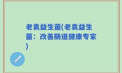 老袁益生菌(老袁益生菌：改善肠道健康专家)