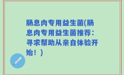 肠息肉专用益生菌(肠息肉专用益生菌推荐：寻求帮助从亲自体验开始！)