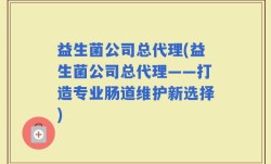 益生菌公司总代理(益生菌公司总代理——打造专业肠道维护新选择)