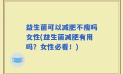 益生菌可以减肥不瘦吗女性(益生菌减肥有用吗？女性必看！)