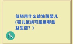 低烧用什么益生菌婴儿(婴儿低烧可服用哪些益生菌？)