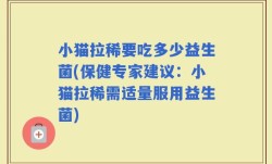 小猫拉稀要吃多少益生菌(保健专家建议：小猫拉稀需适量服用益生菌)