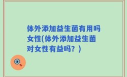 体外添加益生菌有用吗女性(体外添加益生菌对女性有益吗？)