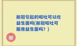新冠引起的呕吐可以吃益生菌吗(新冠呕吐可服用益生菌吗？)